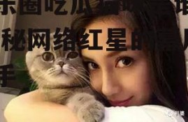 娱乐圈吃瓜猫咪是谁呀,揭秘网络红星的幕后推手