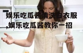娱乐吃瓜酱清洗白衣服,娱乐吃瓜酱教你一招