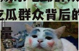 喵星娱乐吃瓜群众是谁啊,吃瓜群众背后的神秘力量