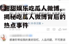 甜甜娱乐吃瓜人微博,揭秘吃瓜人微博背后的热点事件