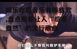 娱乐吃瓜音乐有哪些歌,盘点那些让人“瓜意盎然”的流行歌曲