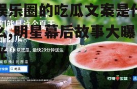 娱乐圈的吃瓜文案是什么,明星幕后故事大曝光