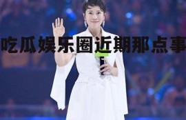 吃瓜娱乐圈近期那点事