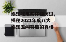 娱乐吃瓜酱你经历过,揭秘2021年度八大娱乐丑闻背后的真相