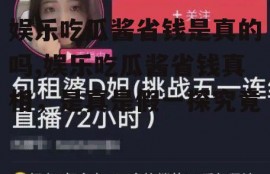 娱乐吃瓜酱省钱是真的吗,娱乐吃瓜酱省钱真相，是真是假一探究竟