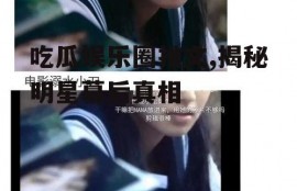 吃瓜娱乐圈推文,揭秘明星幕后真相