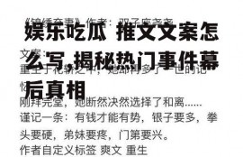 娱乐吃瓜 推文文案怎么写,揭秘热门事件幕后真相