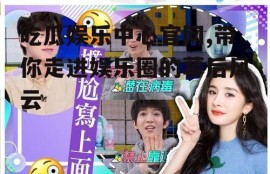 吃瓜娱乐中心官网,带你走进娱乐圈的幕后风云