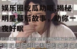 娱乐圈吃瓜助眠,揭秘明星幕后故事，助你一夜好眠