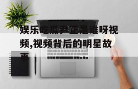 娱乐吃瓜尹正是谁呀视频,视频背后的明星故事