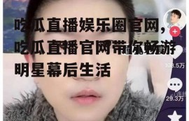 吃瓜直播娱乐圈官网,吃瓜直播官网带你畅游明星幕后生活