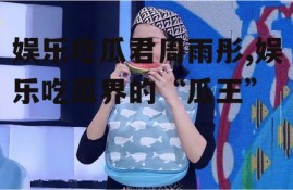 娱乐吃瓜君周雨彤,娱乐吃瓜界的“瓜王”