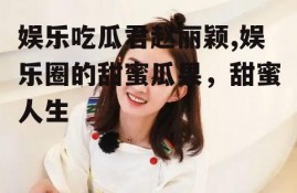 娱乐吃瓜君赵丽颖,娱乐圈的甜蜜瓜果，甜蜜人生