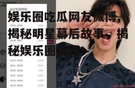 娱乐圈吃瓜网友微博,揭秘明星幕后故事，揭秘娱乐圈真相