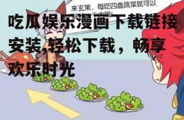 吃瓜娱乐漫画下载链接安装,轻松下载，畅享欢乐时光