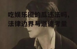 吃娱乐圈的瓜违法吗,法律边界与道德考量