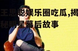 王思聪娱乐圈吃瓜,揭秘明星幕后故事