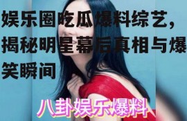 娱乐圈吃瓜爆料综艺,揭秘明星幕后真相与爆笑瞬间