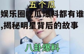 娱乐圈吃瓜爆料都有谁,揭秘明星背后的故事