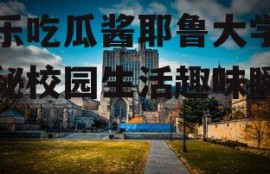 娱乐吃瓜酱耶鲁大学,揭秘校园生活趣味瞬间