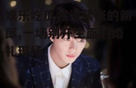 娱乐吃瓜酱当紧张的新郎,一场别开生面的婚礼现场