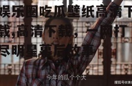 娱乐圈吃瓜壁纸高清下载,高清下载，一网打尽明星幕后故事