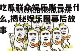吃瓜群众娱乐账号是什么,揭秘娱乐圈幕后故事