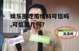 娱乐圈吃瓜爆料可信吗,可信度几何？