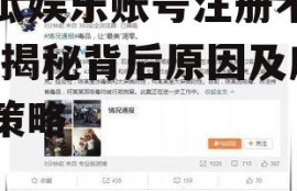 吃瓜娱乐账号注册不了了,揭秘背后原因及应对策略