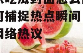 娱乐吃瓜封面怎么做,如何捕捉热点瞬间，引爆网络热议