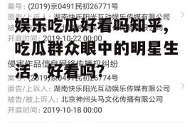 娱乐吃瓜好看吗知乎,吃瓜群众眼中的明星生活，好看吗？