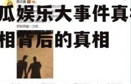 吃瓜娱乐大事件真相,真相背后的真相