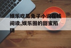 娱乐吃瓜兔子小说在线阅读,娱乐圈的甜蜜陷阱