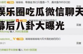 娱乐圈吃瓜微信聊天,幕后八卦大曝光