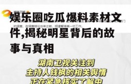 娱乐圈吃瓜爆料素材文件,揭秘明星背后的故事与真相