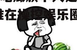 娱乐吃瓜旗下人是谁啊,是谁在操控娱乐圈风云？