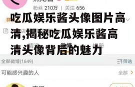 吃瓜娱乐酱头像图片高清,揭秘吃瓜娱乐酱高清头像背后的魅力