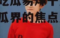 娱乐吃瓜易烊千玺,娱乐吃瓜界的焦点人物