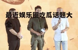 最近娱乐圈吃瓜话题大全