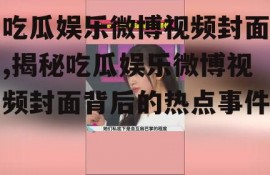 吃瓜娱乐微博视频封面,揭秘吃瓜娱乐微博视频封面背后的热点事件
