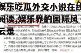 娱乐吃瓜外交小说在线阅读,娱乐界的国际风云录