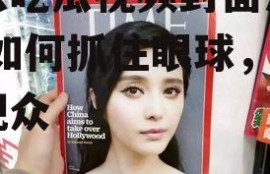 娱乐吃瓜视频封面怎么做,如何抓住眼球，吸引观众