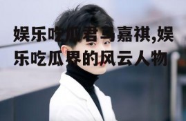 娱乐吃瓜君马嘉祺,娱乐吃瓜界的风云人物