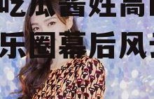 娱乐吃瓜酱姓高的,揭秘娱乐圈幕后风云