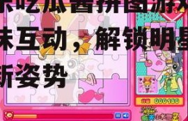 娱乐吃瓜酱拼图游戏,趣味互动，解锁明星八卦新姿势