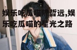 娱乐吃瓜喵陈哲远,娱乐吃瓜喵的星光之路