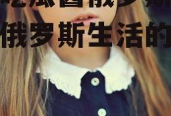 娱乐吃瓜酱俄罗斯人,揭秘俄罗斯生活的点点滴滴