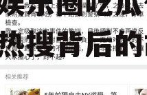 关注娱乐圈吃瓜微博,微博热搜背后的故事