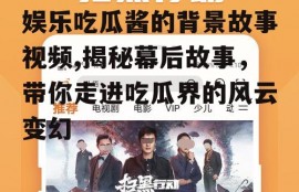 娱乐吃瓜酱的背景故事视频,揭秘幕后故事，带你走进吃瓜界的风云变幻