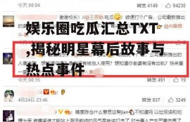 娱乐圈吃瓜汇总TXT,揭秘明星幕后故事与热点事件
